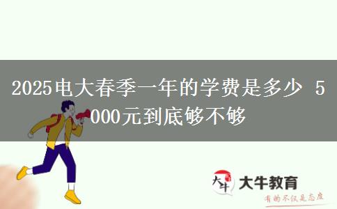 2025電大春季一年的學(xué)費(fèi)是多少 5000元到底夠不夠