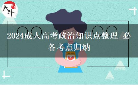 2024成人高考政治知識(shí)點(diǎn)整理 必備考點(diǎn)歸納