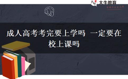 成人高考考完要上學嗎 一定要在校上課嗎