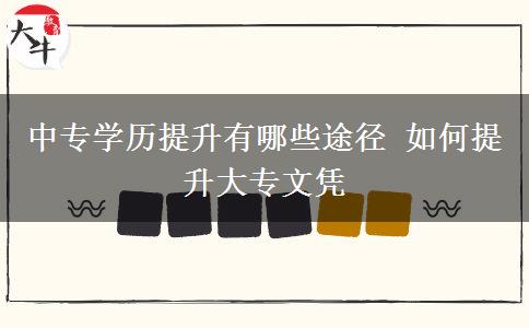 中專(zhuān)學(xué)歷提升有哪些途徑 如何提升大專(zhuān)文憑