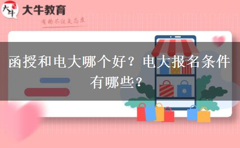 函授和電大哪個(gè)好？電大報(bào)名條件有哪些？
