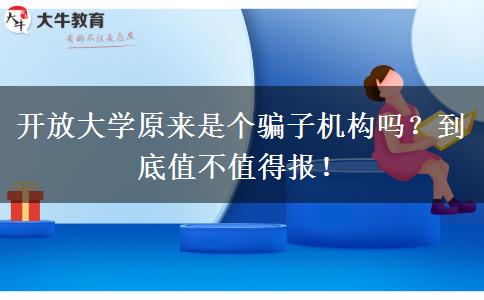 開放大學(xué)原來是個騙子機構(gòu)嗎？到底值不值得報！