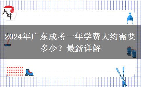 2024年廣東成考一年學費大約需要多少？最新詳解