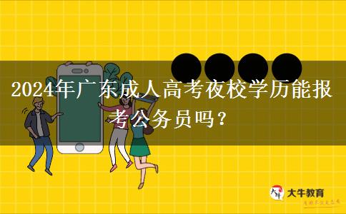 2024年廣東成人高考夜校學(xué)歷能報(bào)考公務(wù)員嗎？