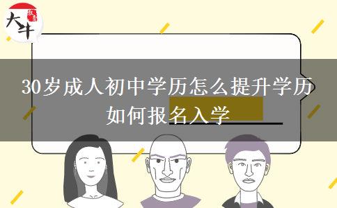 30歲成人初中學(xué)歷怎么提升學(xué)歷 如何報(bào)名入學(xué)