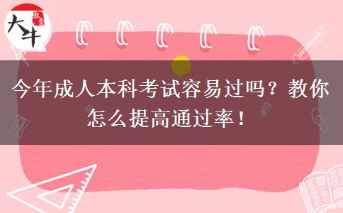 今年成人本科考試容易過(guò)嗎？教你怎么提高通過(guò)率！