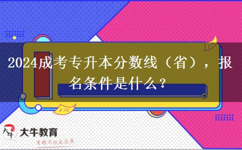 2024成考專升本分?jǐn)?shù)線（?。?，報名條件是什么？