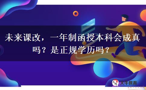 未來課改，一年制函授本科會成真嗎？是正規(guī)學歷嗎？