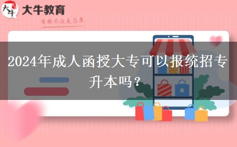2024年成人函授大?？梢詧蠼y(tǒng)招專升本嗎？