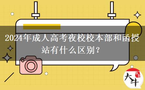 2024年成人高考夜校校本部和函授站有什么區(qū)別？