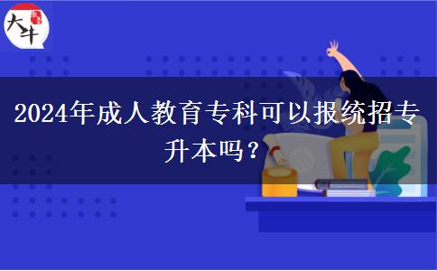 2024年成人教育?？瓶梢詧?bào)統(tǒng)招專升本嗎？