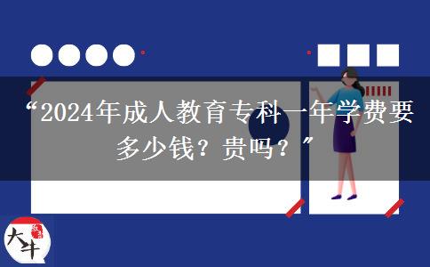 &ldquo;2024年成人教育?？埔荒陮W(xué)費(fèi)要多少錢？貴嗎？