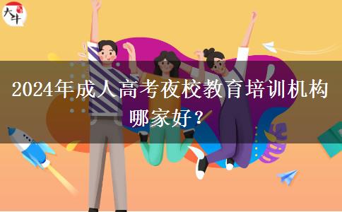 2024年成人高考夜校教育培訓(xùn)機(jī)構(gòu)哪家好？