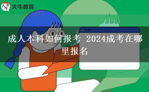 成人本科如何報(bào)考 2024成考在哪里報(bào)名