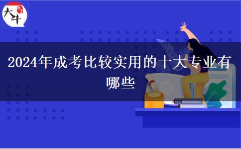 2024年成考比較實用的十大專業(yè)有哪些