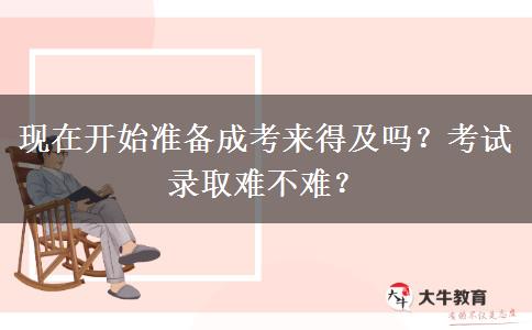 現(xiàn)在開始準(zhǔn)備成考來(lái)得及嗎？考試錄取難不難？
