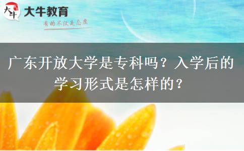 廣東開放大學(xué)是?？茊?？入學(xué)后的學(xué)習(xí)形式是怎樣的？