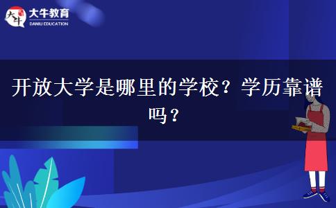 開放大學是哪里的學校？學歷靠譜嗎？