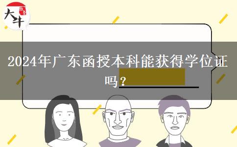 2024年廣東函授本科能獲得學(xué)位證嗎？