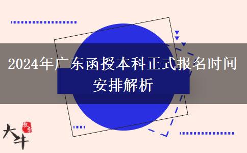 2024年廣東函授本科正式報名時間安排解析 2024年廣東函授本科正式報名時間安排解析