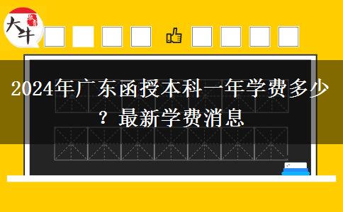 2024年廣東函授本科一年學(xué)費多少？最新學(xué)費消息