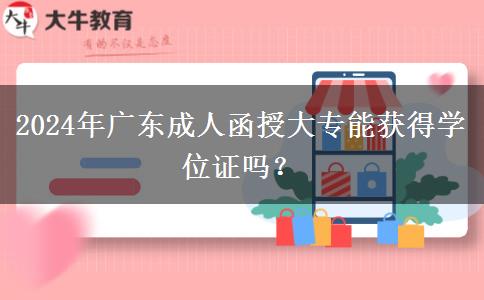 2024年廣東成人函授大專能獲得學(xué)位證嗎？