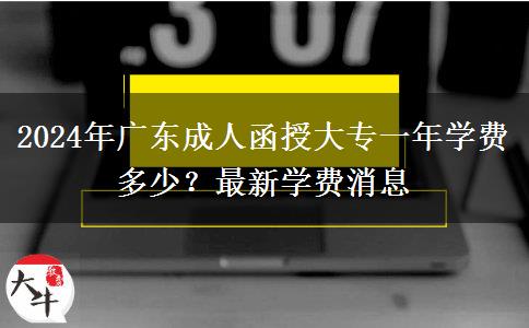 2024年廣東成人函授大專一年學(xué)費多少？最新學(xué)費消息