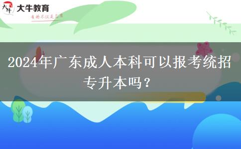 2024年廣東成人本科可以報考統(tǒng)招專升本嗎？