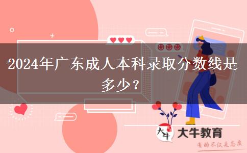 2024年廣東成人本科錄取分數(shù)線是多少？
