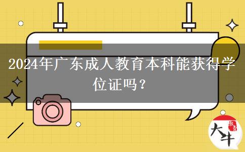 2024年廣東成人教育本科能獲得學(xué)位證嗎？