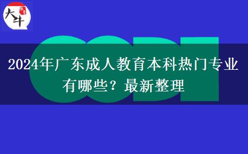 2024年廣東成人教育本科熱門專業(yè)有哪些？最新整理