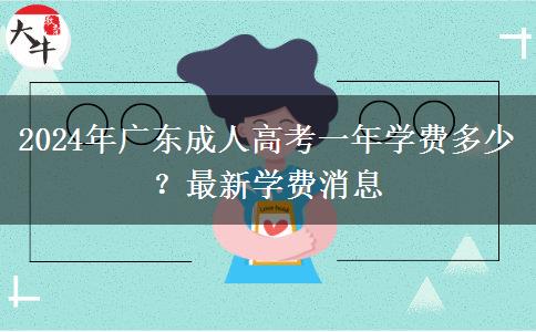 2024年廣東成人高考一年學(xué)費多少？最新學(xué)費消息