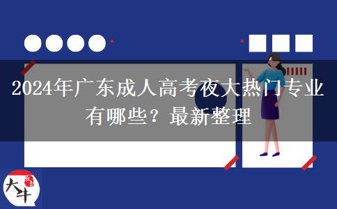 2024年廣東成人高考夜大熱門專業(yè)有哪些？最新整理