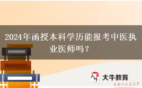2024年函授本科學(xué)歷能報(bào)考中醫(yī)執(zhí)業(yè)醫(yī)師嗎？
