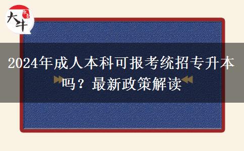 2024年成人本科可報(bào)考統(tǒng)招專(zhuān)升本嗎？最新政策解讀