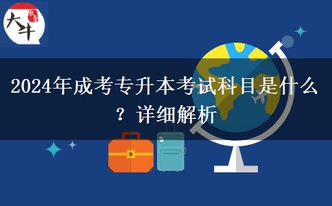 2024年成考專升本考試科目是什么？詳細解析