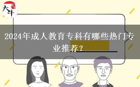 2024年成人教育專科有哪些熱門專業(yè)推薦？