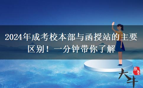 2024年成考校本部與函授站的主要區(qū)別！一分鐘帶你了解