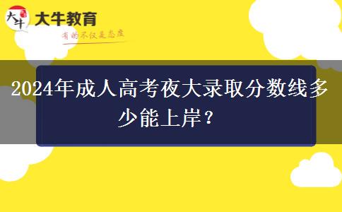 2024年成人高考夜大錄取分?jǐn)?shù)線多少能上岸？