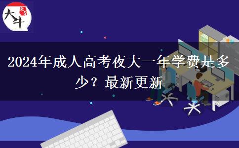 2024年成人高考夜大一年學(xué)費(fèi)是多少？最新更新