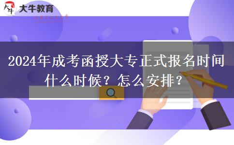 2024年成考函授大專正式報(bào)名時(shí)間什么時(shí)候？怎么安排？