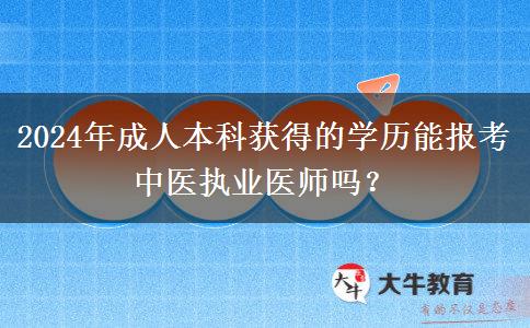 2024年成人本科獲得的學歷能報考中醫(yī)執(zhí)業(yè)醫(yī)師嗎？