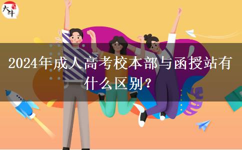 2024年成人高考校本部與函授站有什么區(qū)別？