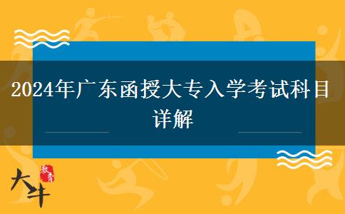 2024年廣東函授大專入學(xué)考試科目詳解 2024年廣東函授大專入學(xué)考試科目詳解