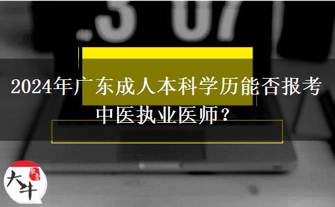 2024年廣東成人本科學歷能否報考中醫(yī)執(zhí)業(yè)醫(yī)師？