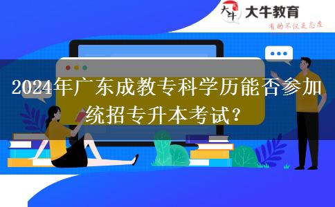 2024年廣東成教專(zhuān)科學(xué)歷能否參加統(tǒng)招專(zhuān)升本考試？