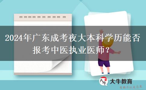 2024年廣東成考夜大本科學歷能否報考中醫(yī)執(zhí)業(yè)醫(yī)師？