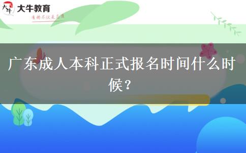 廣東成人本科正式報(bào)名時(shí)間什么時(shí)候？