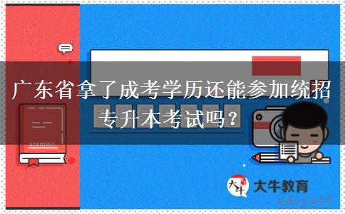 廣東省拿了成考學歷還能參加統(tǒng)招專升本考試嗎？