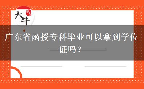 廣東省函授?？飘厴I(yè)可以拿到學位證嗎？